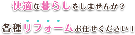 快適な暮らしをしませんか？各種リフォームお任せください！